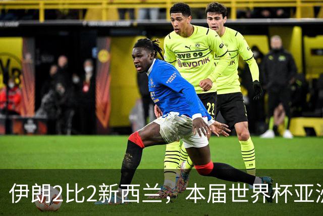伊朗2比2新西兰，本届世界杯亚洲球队保持不败