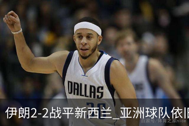 伊朗2-2战平新西兰 亚洲球队依旧保持不败