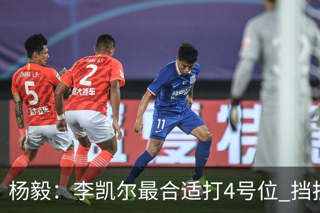 杨毅：李凯尔最合适打4号位 挡拆策应破紧逼