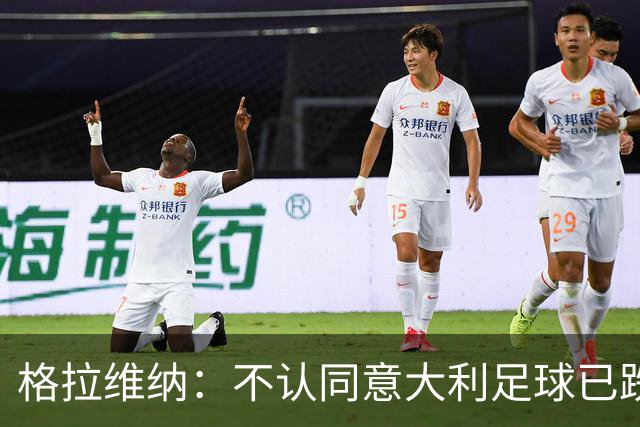 格拉维纳：不认同意大利足球已跌至最低点 对未晋级世界杯失望
