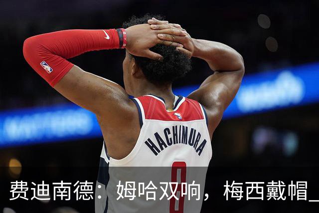费迪南德：姆哈双响，梅西戴帽 明天C罗登场，会带来怎样的表现？